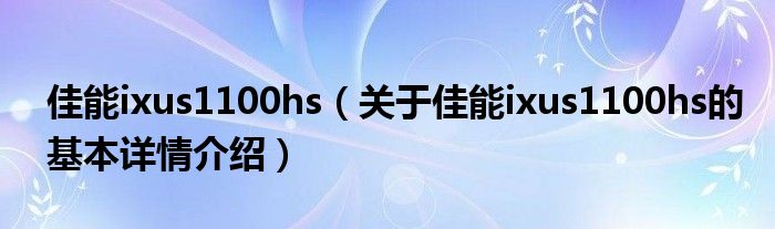 佳能ixus1100hs（关于佳能ixus1100hs的基本详情介绍）