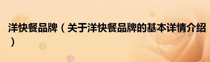 洋快餐品牌（关于洋快餐品牌的基本详情介绍）