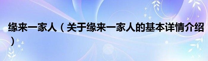 缘来一家人（关于缘来一家人的基本详情介绍）