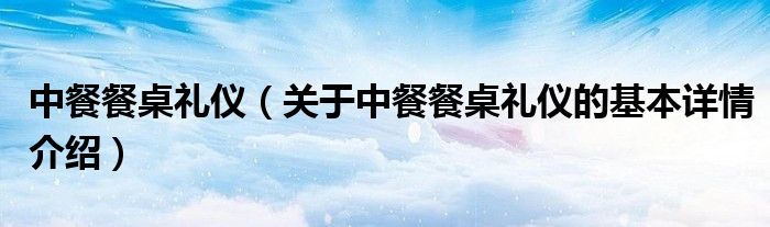 中餐餐桌礼仪（关于中餐餐桌礼仪的基本详情介绍）