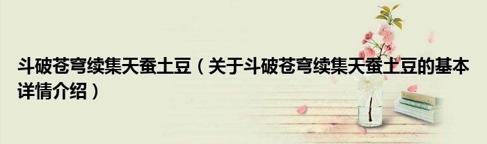 斗破苍穹续集天蚕土豆（关于斗破苍穹续集天蚕土豆的基本详情介绍）
