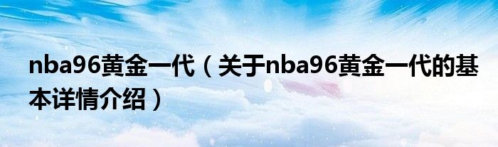 nba96黄金一代（关于nba96黄金一代的基本详情介绍）