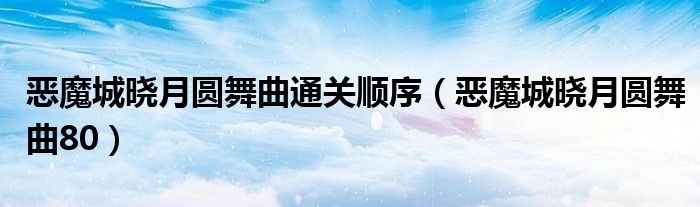 恶魔城晓月圆舞曲通关顺序（恶魔城晓月圆舞曲80）