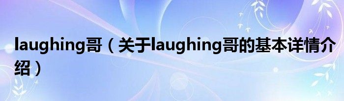 laughing哥（关于laughing哥的基本详情介绍）