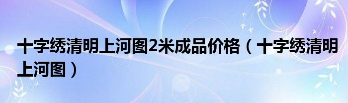 十字绣清明上河图2米成品价格（十字绣清明上河图）