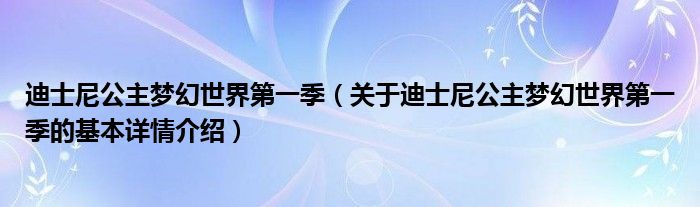 迪士尼公主梦幻世界第一季（关于迪士尼公主梦幻世界第一季的基本详情介绍）