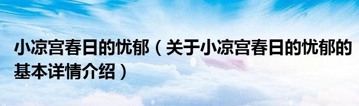 小凉宫春日的忧郁（关于小凉宫春日的忧郁的基本详情介绍）