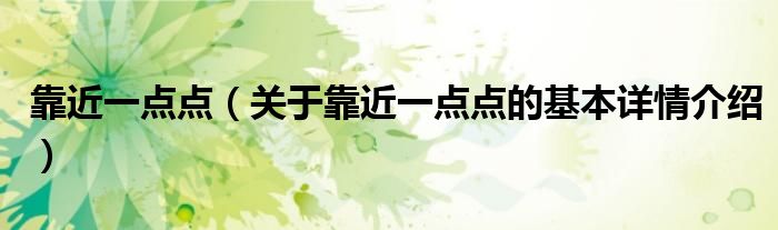 靠近一点点（关于靠近一点点的基本详情介绍）