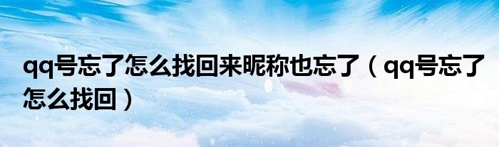 qq号忘了怎么找回来昵称也忘了（qq号忘了怎么找回）