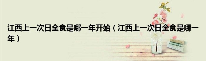 江西上一次日全食是哪一年开始（江西上一次日全食是哪一年）