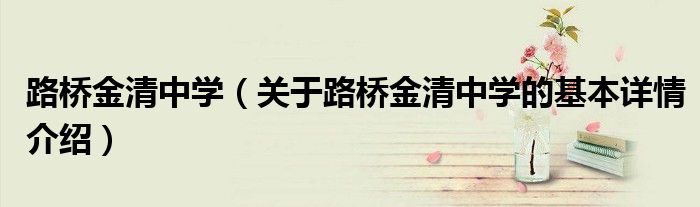 路桥金清中学（关于路桥金清中学的基本详情介绍）