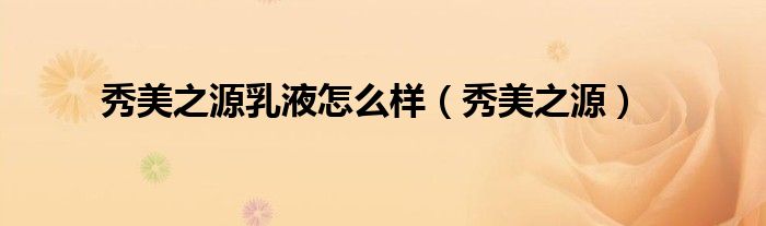 秀美之源乳液怎么样（秀美之源）