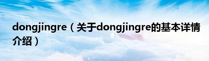 dongjingre（关于dongjingre的基本详情介绍）
