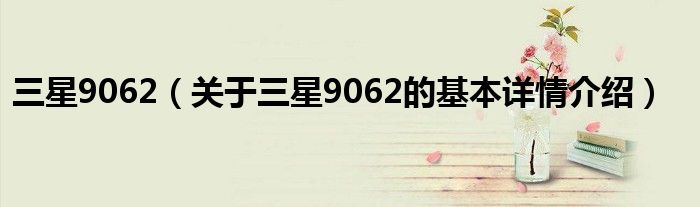 三星9062（关于三星9062的基本详情介绍）