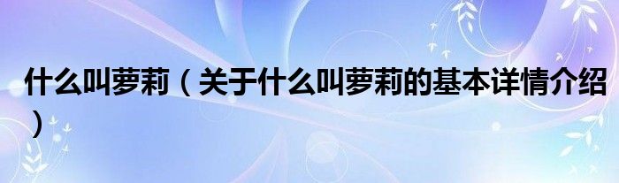 什么叫萝莉（关于什么叫萝莉的基本详情介绍）