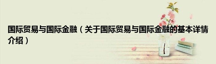 国际贸易与国际金融（关于国际贸易与国际金融的基本详情介绍）