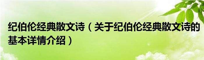 纪伯伦经典散文诗（关于纪伯伦经典散文诗的基本详情介绍）