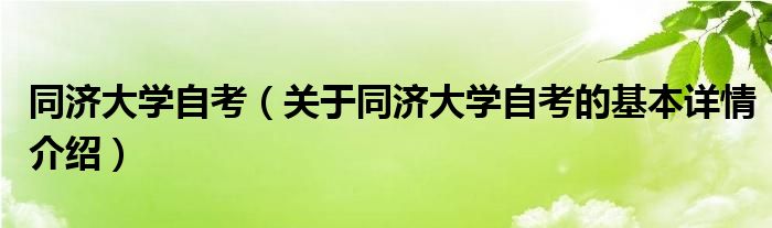 同济大学自考（关于同济大学自考的基本详情介绍）