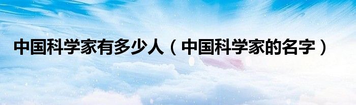 中国科学家有多少人（中国科学家的名字）