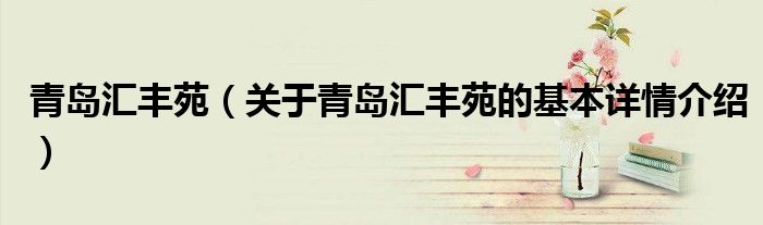 青岛汇丰苑（关于青岛汇丰苑的基本详情介绍）