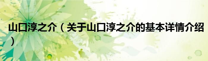 山口淳之介（关于山口淳之介的基本详情介绍）