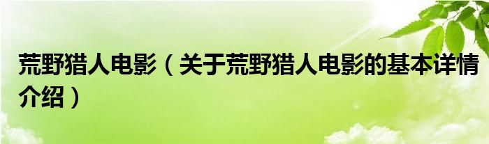 荒野猎人电影（关于荒野猎人电影的基本详情介绍）