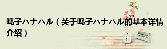 鸣子ハナハル（关于鸣子ハナハル的基本详情介绍）