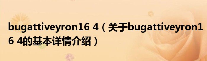 bugattiveyron16 4（关于bugattiveyron16 4的基本详情介绍）