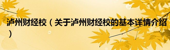 泸州财经校（关于泸州财经校的基本详情介绍）