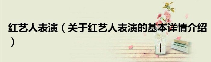 红艺人表演（关于红艺人表演的基本详情介绍）