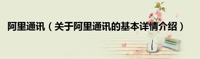 阿里通讯（关于阿里通讯的基本详情介绍）