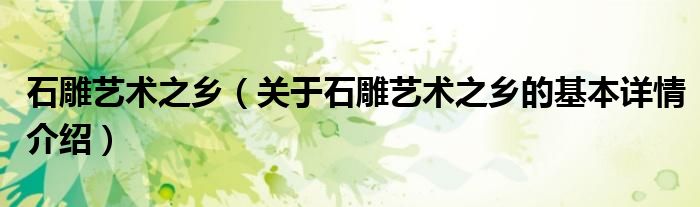 石雕艺术之乡（关于石雕艺术之乡的基本详情介绍）