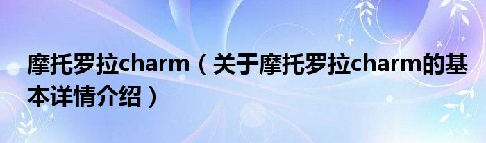 摩托罗拉charm（关于摩托罗拉charm的基本详情介绍）