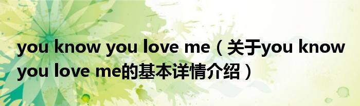 you know you love me（关于you know you love me的基本详情介绍）