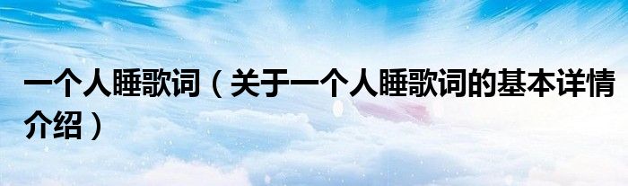 一个人睡歌词（关于一个人睡歌词的基本详情介绍）