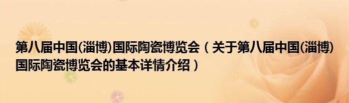 第八届中国(淄博)国际陶瓷博览会（关于第八届中国(淄博)国际陶瓷博览会的基本详情介绍）