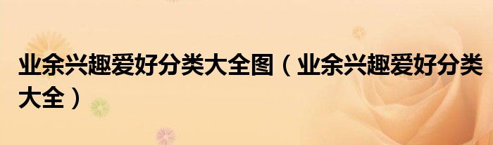 业余兴趣爱好分类大全图（业余兴趣爱好分类大全）