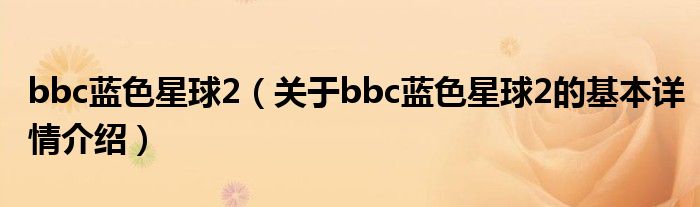 bbc蓝色星球2（关于bbc蓝色星球2的基本详情介绍）