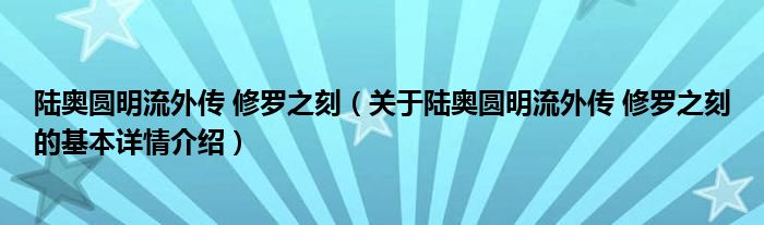 陆奥圆明流外传 修罗之刻（关于陆奥圆明流外传 修罗之刻的基本详情介绍）