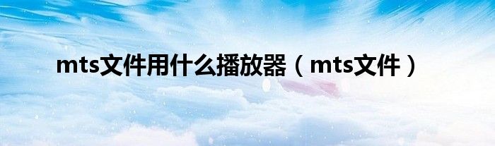 mts文件用什么播放器（mts文件）