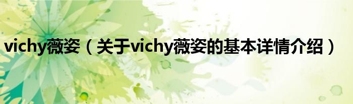 vichy薇姿（关于vichy薇姿的基本详情介绍）