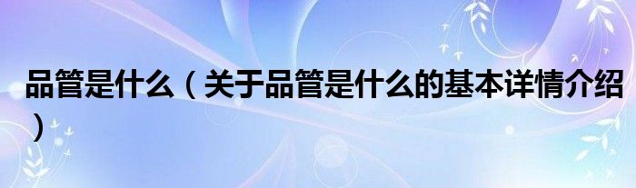 品管是什么（关于品管是什么的基本详情介绍）