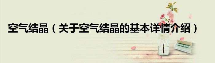 空气结晶（关于空气结晶的基本详情介绍）