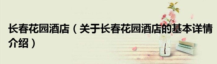 长春花园酒店（关于长春花园酒店的基本详情介绍）
