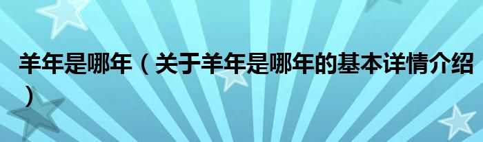 羊年是哪年（关于羊年是哪年的基本详情介绍）