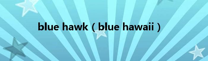 blue hawk（blue hawaii）