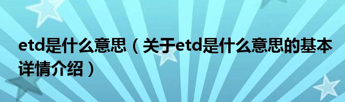 etd是什么意思（关于etd是什么意思的基本详情介绍）