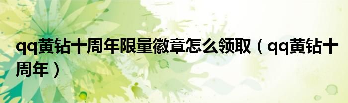 qq黄钻十周年限量徽章怎么领取（qq黄钻十周年）