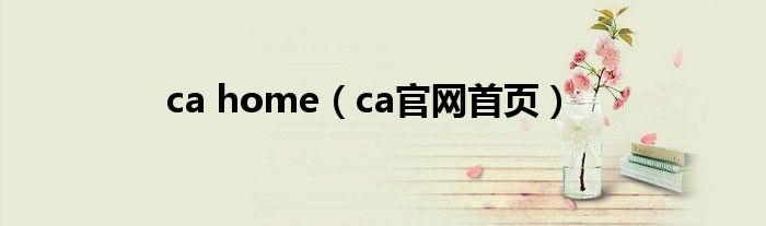 ca home（ca官网首页）