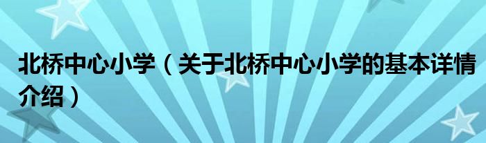 北桥中心小学（关于北桥中心小学的基本详情介绍）